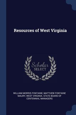 Resources of West Virginia - Fontaine, William Morris, and Maury, Matthew Fontaine, and West Virginia State Board of Centennial (Creator)