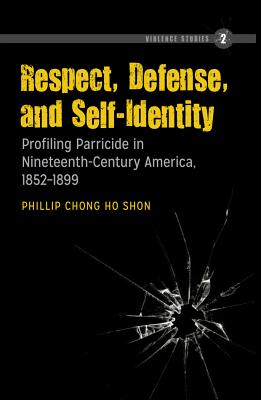 Respect, Defense, and Self-Identity: Profiling Parricide in Nineteenth-Century America, 1852-1899 -  Murchadha, Felix, and Shon, Phillip Chong Ho