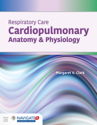 Respiratory Care: Cardiopulmonary Anatomy & Physiology: Cardiopulmonary Anatomy & Physiology - Clark, Margaret V