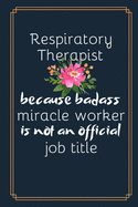 Respiratory Therapist Because Badass Miracle Worker Is Not An Official Job Title: Humorous Respiratory Therapist Gift- Lined Journal Notebook (Gag Gift)