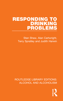 Responding to Drinking Problems - Shaw, Stan, and Cartwright, Alan, and Spratley, Terry