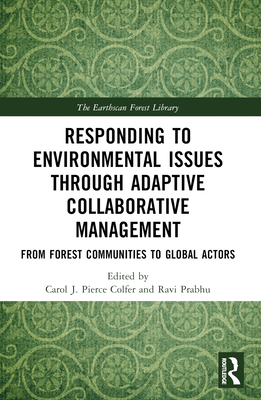 Responding to Environmental Issues through Adaptive Collaborative Management: From Forest Communities to Global Actors - Colfer, Carol J Pierce (Editor), and Prabhu, Ravi (Editor)