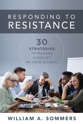 Responding to Resistance: Thirty Strategies to Manage Conflict in Your School (an Educational Leadership Guide to Conflict Management in the School Community) - Sommers, William a