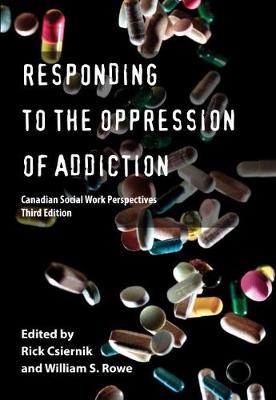 Responding to the Oppression of Addiction: Canadian Social Work Perspectives - Csiernik, Rick (Editor), and Rowe, William S. (Editor)