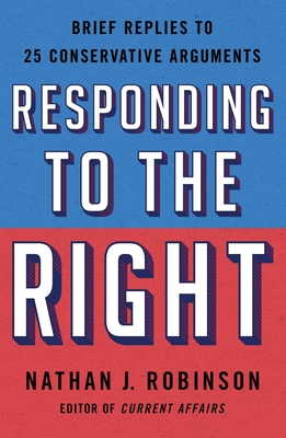 Responding to the Right: Brief Replies to 25 Conservative Arguments - Robinson, Nathan J