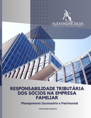 Responsabilidade Tributria DOS S?cios Na Empresa Familiar: Planejamento Sucess?rio e Patrimonial - Silva, Alexandre