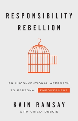 Responsibility Rebellion: An Unconventional Approach to Personal Empowerment - Ramsay, Kain