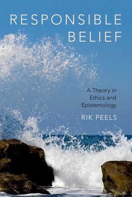 Responsible Belief: A Theory in Ethics and Epistemology - Peels, Rik