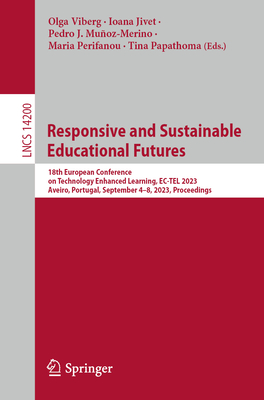 Responsive and Sustainable Educational Futures: 18th European Conference on Technology Enhanced Learning, EC-TEL 2023, Aveiro, Portugal, September 4-8, 2023, Proceedings - Viberg, Olga (Editor), and Jivet, Ioana (Editor), and Muoz-Merino, Pedro J. (Editor)
