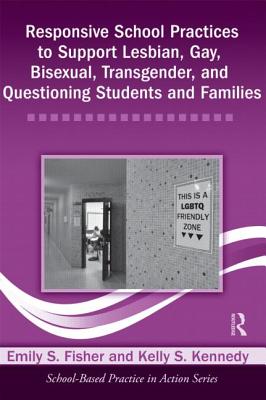 Responsive School Practices to Support Lesbian, Gay, Bisexual, Transgender, and Questioning Students and Families - Fisher, Emily S, and Kennedy, Kelly S