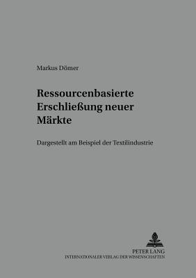 Ressourcenbasierte Erschlie?ung neuer Maerkte: Dargestellt am Beispiel der Textilindustrie - Meffert, H, and Dmer, Marcus