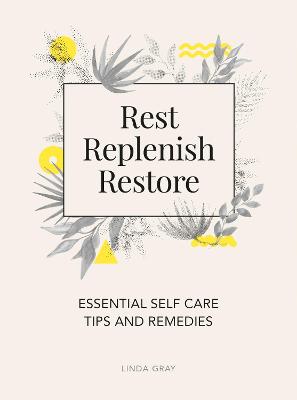 Rest, Replenish, Restore: Essential Self-Care Tips and Remedies - Gray, Linda