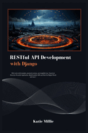 RESTful API Development with Django: With real-world examples, practical exercises, and insightful tips, Transform Data into Powerful Application. Build Scalable APIs and Rule the Digital World ...