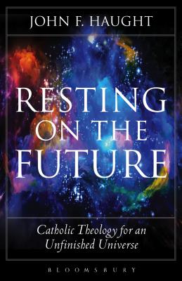 Resting on the Future: Catholic Theology for an Unfinished Universe - Haught, John F