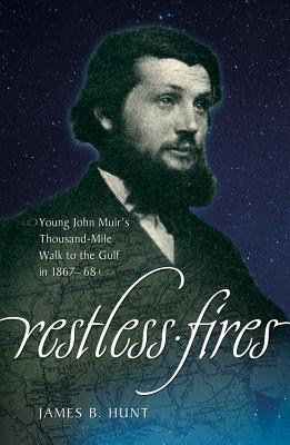 Restless Fires: Young John Muir's Thousand Mile Walk to the Gulf in 1867-68 - Hunt, James B
