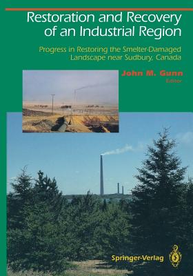 Restoration and Recovery of an Industrial Region: Progress in Restoring the Smelter-Damaged Landscape Near Sudbury, Canada - Gunn, John M (Editor)