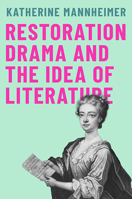 Restoration Drama and the Idea of Literature - Mannheimer, Katherine