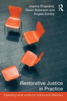 Restorative Justice in Practice: Evaluating What Works for Victims and Offenders - Shapland, Joanna, and Robinson, Gwen, and Sorsby, Angela