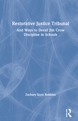 Restorative Justice Tribunal: And Ways to Derail Jim Crow Discipline in Schools - Robbins, Zachary Scott