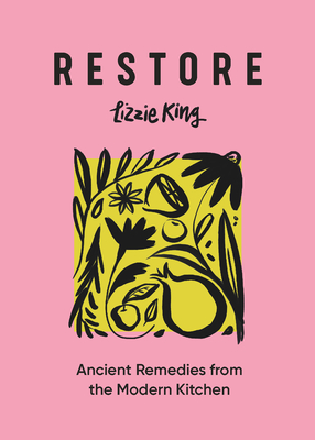 Restore: Ancient Remedies from the Modern Kitchen - King, Lizzie