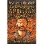 Restorer of the World: The Roman Emperor Aurelian