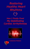 Restoring Healthy Heart Rhythms: How I Finally Fixed My Debilitating Cardiac Arrhythmias