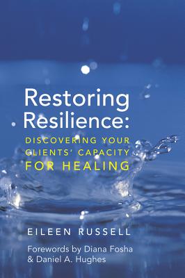 Restoring Resilience: Discovering Your Clients' Capacity for Healing - Russell, Eileen, and Fosha, Diana, PhD (Foreword by), and Hughes, Daniel A (Foreword by)
