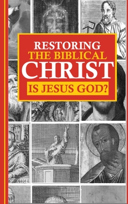 Restoring the Biblical Christ: Is Jesus God? - Kerrigan, Jason