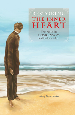 Restoring the Inner Heart: The Nous in Dostoevsky's Ridiculous Man - Naumenko, Mary