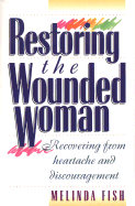 Restoring the Wounded Woman: Recovering from Heartache and Discouragement - Fish, Melinda