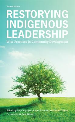 Restorying Indigenous Leadership: Wise Practices in Community Development, 2nd Edition - Voyageur, Cora (Editor), and Brearley, Laura (Editor), and Calliou, Brian (Editor)