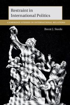 Restraint in International Politics - Steele, Brent J.