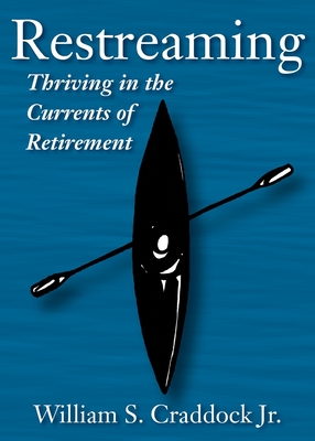 Restreaming: Thriving in the Currents of Retirement - Craddock, William S