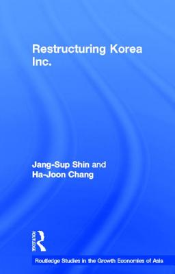 Restructuring 'Korea Inc.': Financial Crisis, Corporate Reform, and Institutional Transition - Shin, Jang-Sup, and Chang, Ha-Joon