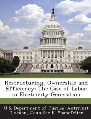 Restructuring, Ownership and Efficiency: The Case of Labor in Electricity Generation - Shanefelter, Jennifer K, and U S Department of Justice Antitrust Di (Creator)