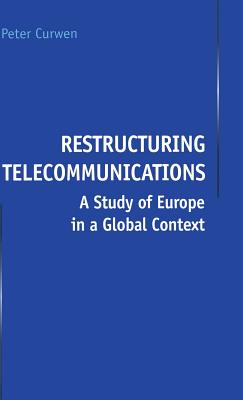 Restructuring Telecommunications: A Study of Europe in a Global Context - Curwen, P.