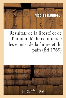 Resultats de la Libert Et de l'Immunit Du Commerce Des Grains, de la Farine Et Du Pain - Baudeau, Nicolas