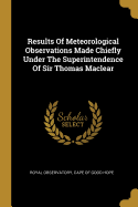 Results Of Meteorological Observations Made Chiefly Under The Superintendence Of Sir Thomas Maclear