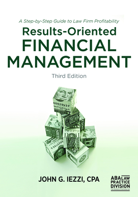 Results-Oriented Financial Management: A Step-By-Step Guide to Law Firm Profitability, Third Edition - Iezzi, John G