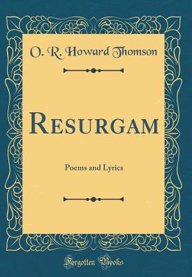 Resurgam: Poems and Lyrics (Classic Reprint) - Thomson, O R Howard