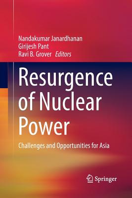 Resurgence of Nuclear Power: Challenges and Opportunities for Asia - Janardhanan, Nandakumar (Editor), and Pant, Girijesh (Editor), and Grover, Ravi B. (Editor)