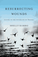 Resurrecting Wounds: Living in the Afterlife of Trauma