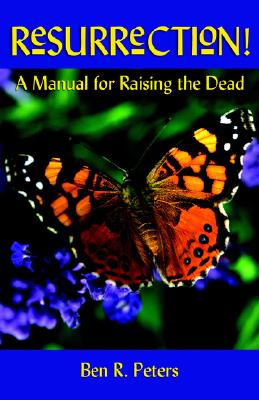 Resurrection: A Manual for Raising the Dead - Peters, Ben R