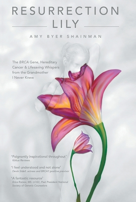 Resurrection Lily: The Brca Gene, Hereditary Cancer & Lifesaving Whispers from the Grandmother I Never Knew - Amy Byer Shainman