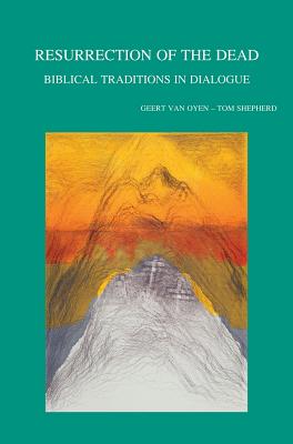 Resurrection of the Dead: Biblical Traditions in Dialogue - Shepherd, T (Editor), and Van Oyen, G (Editor)
