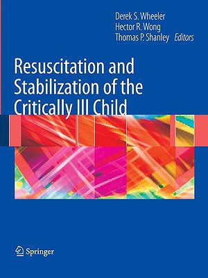 Resuscitation and Stabilization of the Critically Ill Child - Wheeler, Derek S (Editor), and Wong, Hector R (Editor), and Shanley, Thomas P (Editor)