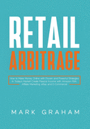Retail Arbitrage: How to Make Money Online with Proven and Powerful Strategies in Today's Market! Create Passive Income with Amazon FBA, Affiliate Marketing, eBay and E-Commerce!
