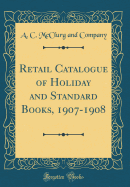 Retail Catalogue of Holiday and Standard Books, 1907-1908 (Classic Reprint)