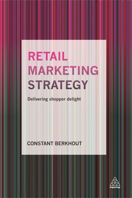 Retail Marketing Strategy: Delivering Shopper Delight - Berkhout, Constant