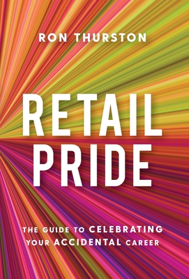 Retail Pride: The Guide to Celebrating Your Accidental Career - Thurston, Ron